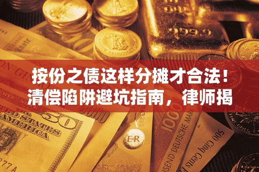 武汉按份之债这样分摊才合法！清偿陷阱避坑指南，律师揭秘关键条款