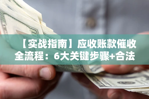 武汉【实战指南】应收账款催收全流程：6大关键步骤+合法回款技巧