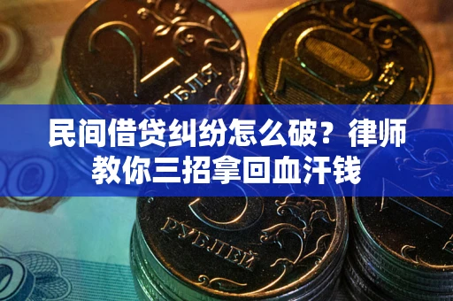 武汉民间借贷纠纷怎么破？律师教你三招拿回血汗钱