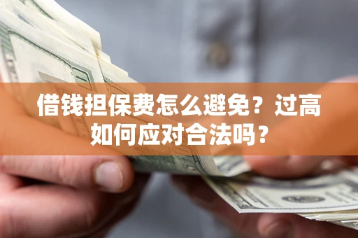 武汉借钱担保费怎么避免？过高如何应对合法吗？