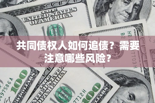武汉共同债权人如何追债？需要注意哪些风险？