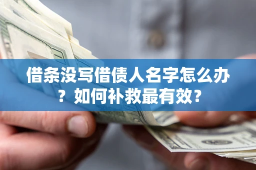 武汉借条没写借债人名字怎么办？如何补救最有效？
