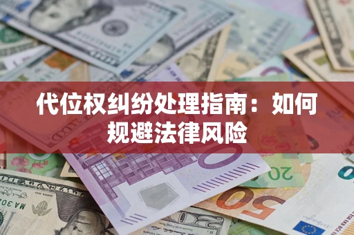 武汉代位权纠纷处理指南:如何规避法律风险 武汉代位权纠纷处理指南:如何规避法律风险