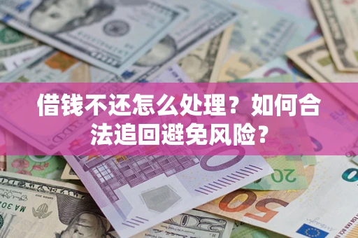 武汉借钱不还怎么处理？如何合法追回避免风险？