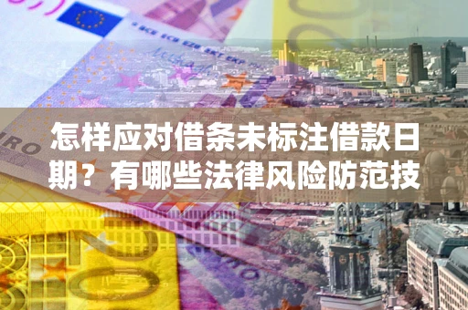 武汉怎样应对借条未标注借款日期？有哪些法律风险防范技巧？