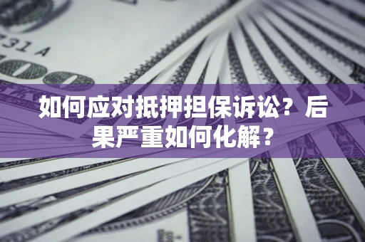 武汉如何应对抵押担保诉讼？后果严重如何化解？