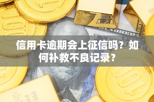 武汉信用卡逾期会上征信吗？如何补救不良记录？
