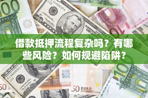 武汉借款抵押流程复杂吗？有哪些风险？如何规避陷阱？