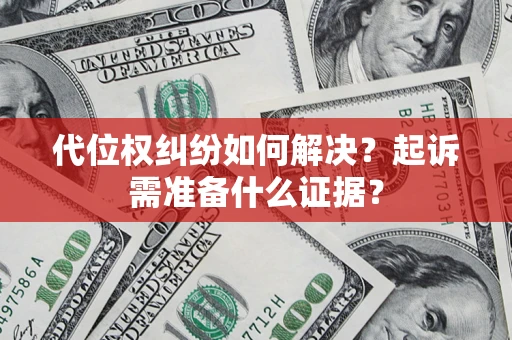 武汉代位权纠纷如何解决？起诉需准备什么证据？