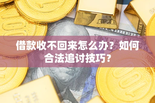 武汉借款收不回来怎么办？如何合法追讨技巧？