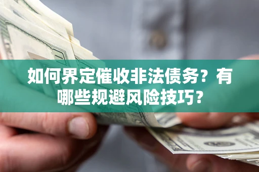 武汉如何界定催收非法债务？有哪些规避风险技巧？