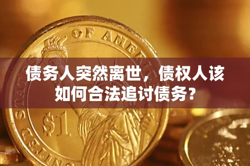 武汉债务人突然离世，债权人该如何合法追讨债务？