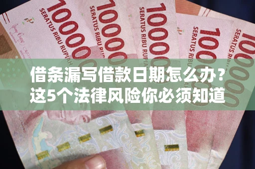 武汉借条漏写借款日期怎么办？这5个法律风险你必须知道