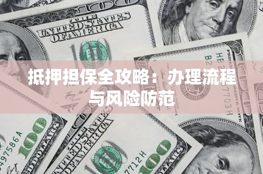 武汉抵押担保全攻略：办理流程与风险防范