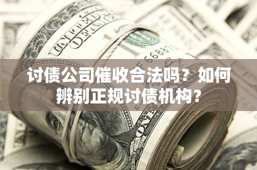 武汉讨债公司催收合法吗？如何辨别正规讨债机构？