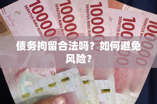武汉债务拘留合法吗？如何避免风险？