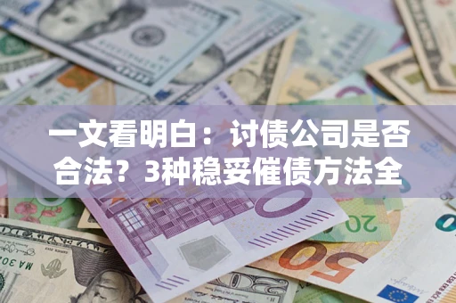 武汉一文看明白：讨债公司是否合法？3种稳妥催债方法全解析
