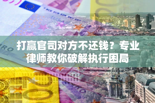 武汉打赢官司对方不还钱？专业律师教你破解执行困局