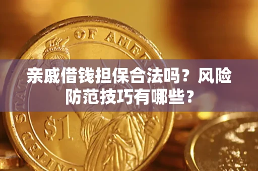 武汉亲戚借钱担保合法吗？风险防范技巧有哪些？