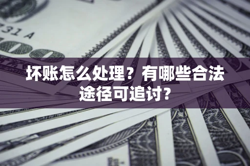 武汉坏账怎么处理？有哪些合法途径可追讨？