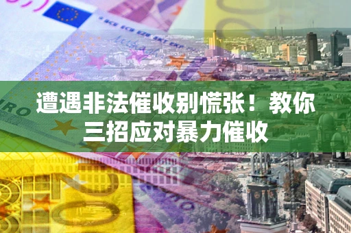 武汉遭遇非法催收别慌张！教你三招应对暴力催收