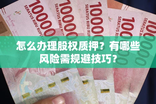 武汉怎么办理股权质押？有哪些风险需规避技巧？