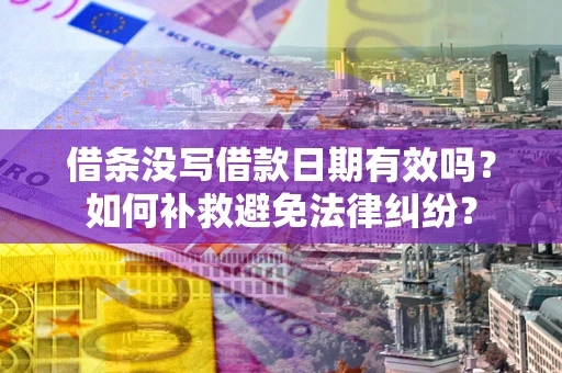 武汉借条没写借款日期有效吗？如何补救避免法律纠纷？