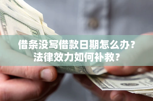 武汉借条没写借款日期怎么办？法律效力如何补救？