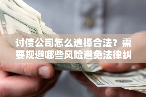 武汉讨债公司怎么选择合法？需要规避哪些风险避免法律纠纷？