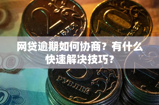武汉网贷逾期如何协商？有什么快速解决技巧？