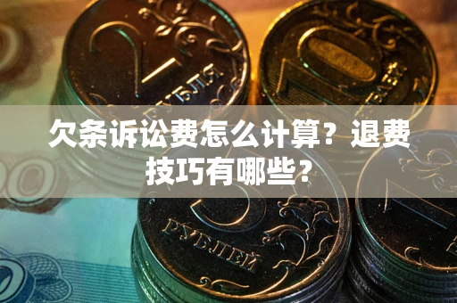 武汉欠条诉讼费怎么计算？退费技巧有哪些？