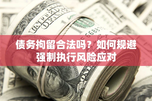 武汉债务拘留合法吗？如何规避强制执行风险应对