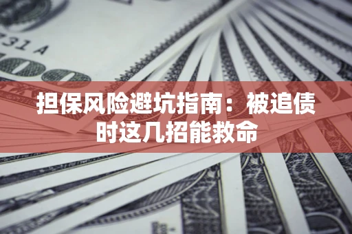 武汉担保风险避坑指南：被追债时这几招能救命