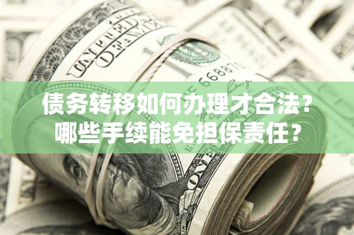 武汉债务转移如何办理才合法？哪些手续能免担保责任？