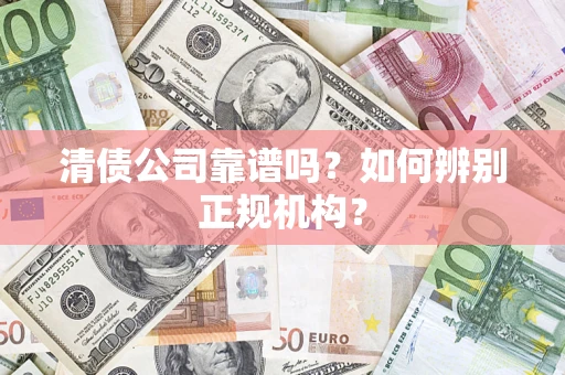 武汉清债公司靠谱吗？如何辨别正规机构？