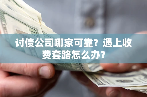 武汉讨债公司哪家可靠？遇上收费套路怎么办？