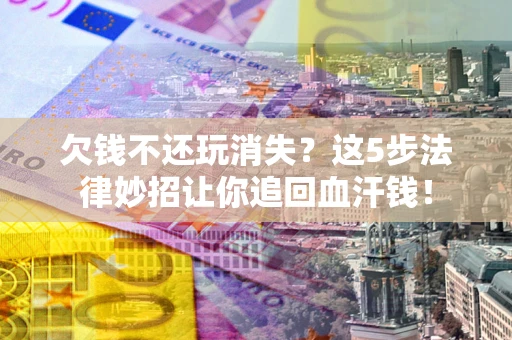 武汉欠钱不还玩消失？这5步法律妙招让你追回血汗钱！