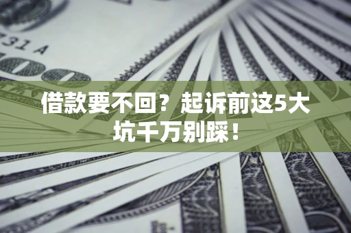 武汉借款要不回？起诉前这5大坑千万别踩！