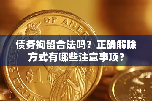 武汉债务拘留合法吗？正确解除方式有哪些注意事项？