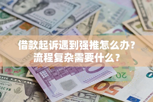 武汉借款起诉遇到强推怎么办？流程复杂需要什么？