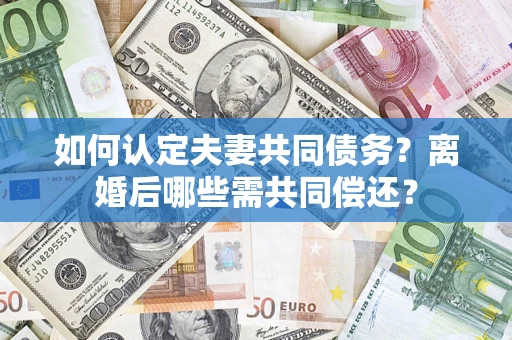 武汉如何认定夫妻共同债务？离婚后哪些需共同偿还？