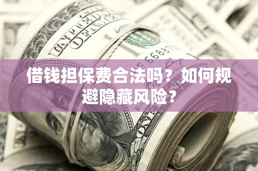 武汉借钱担保费合法吗？如何规避隐藏风险？