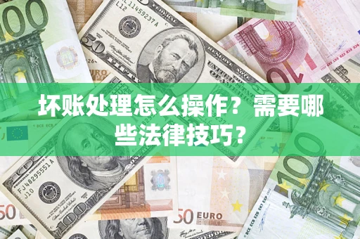 武汉坏账处理怎么操作？需要哪些法律技巧？