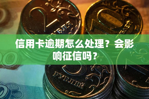 武汉信用卡逾期怎么处理？会影响征信吗？