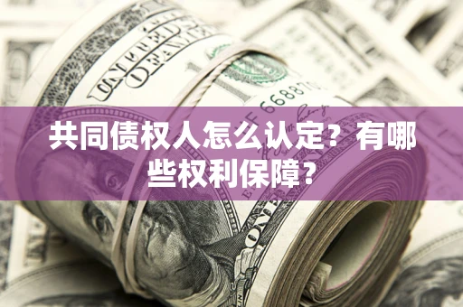 武汉共同债权人怎么认定？有哪些权利保障？
