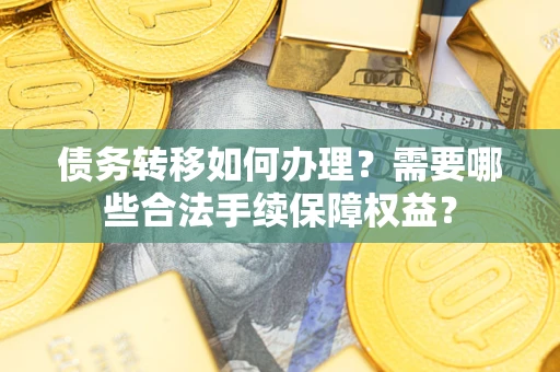 武汉债务转移如何办理？需要哪些合法手续保障权益？