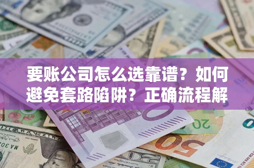 武汉要账公司怎么选靠谱？如何避免套路陷阱？正确流程解析
