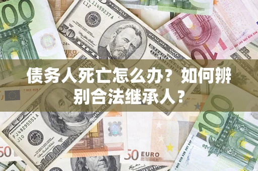 武汉债务人死亡怎么办？如何辨别合法继承人？
