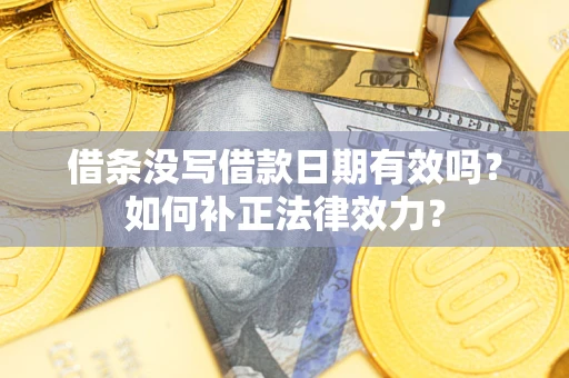 武汉借条没写借款日期有效吗？如何补正法律效力？