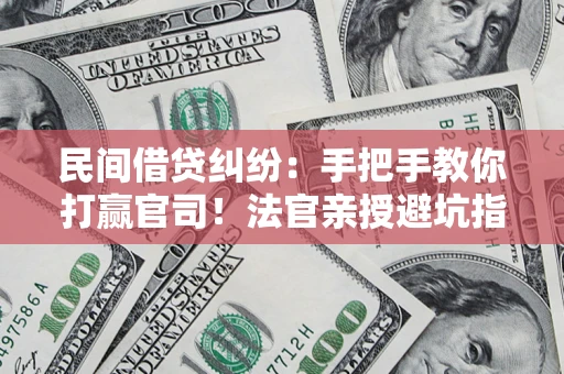 武汉民间借贷纠纷：手把手教你打赢官司！法官亲授避坑指南